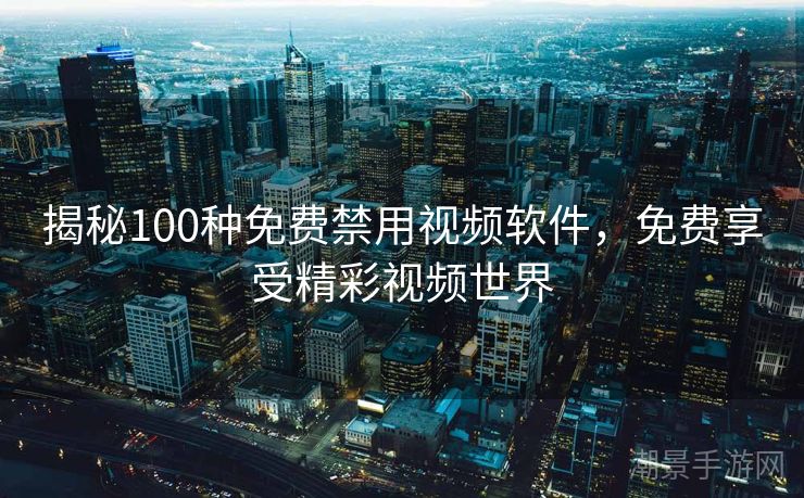 揭秘100种免费禁用视频软件，免费享受精彩视频世界
