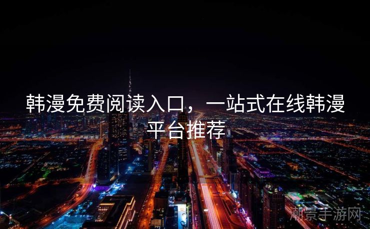 韩漫免费阅读入口，一站式在线韩漫平台推荐
