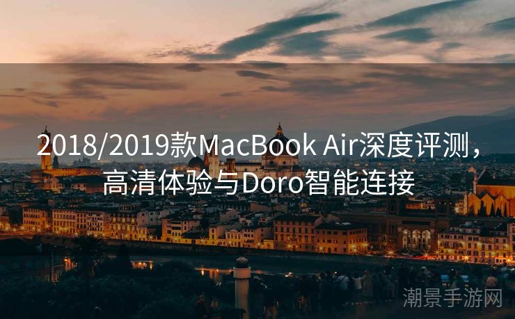 2018/2019款MacBook Air深度评测，高清体验与Doro智能连接