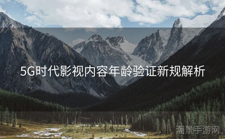 5G时代影视内容年龄验证新规解析