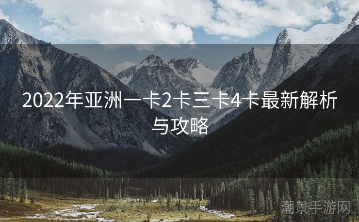2022年亚洲一卡2卡三卡4卡最新解析与攻略