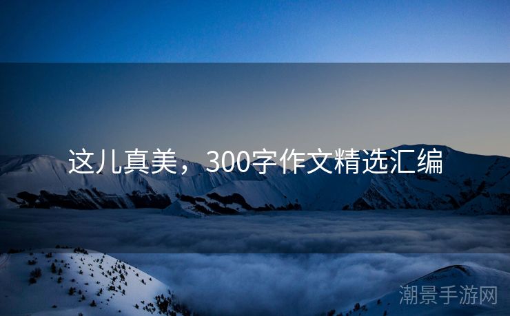 这儿真美，300字作文精选汇编