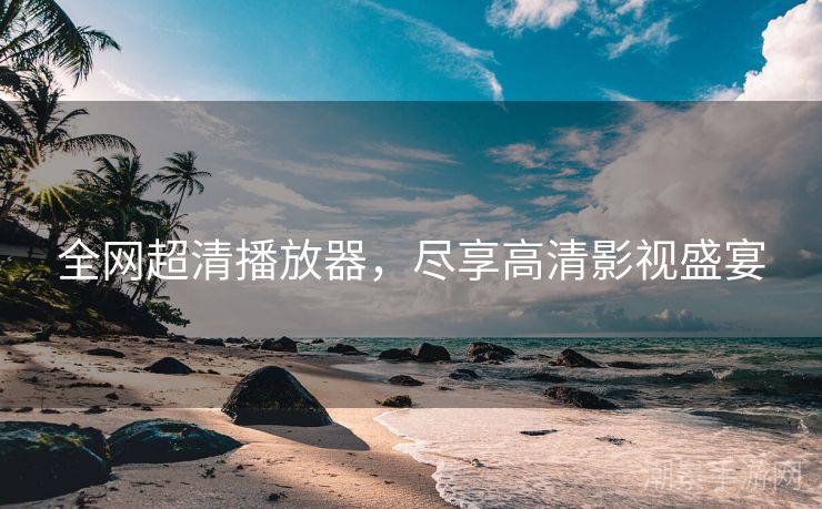 全网超清播放器，尽享高清影视盛宴