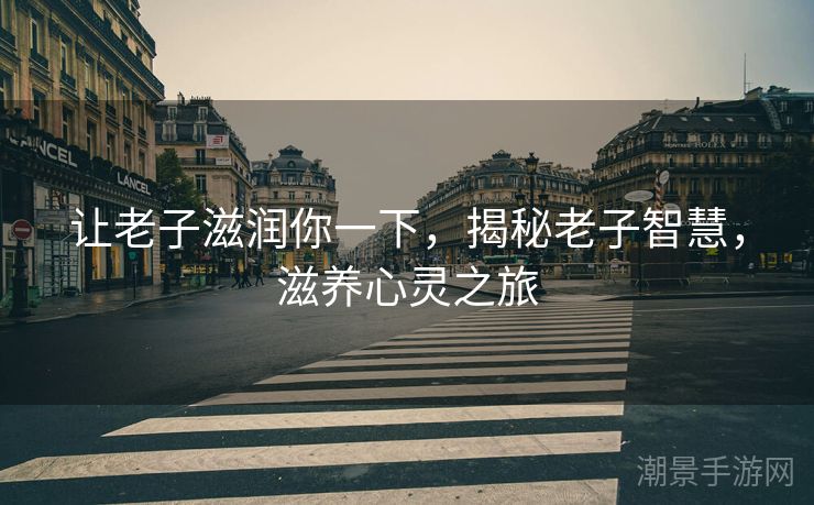 让老子滋润你一下，揭秘老子智慧，滋养心灵之旅