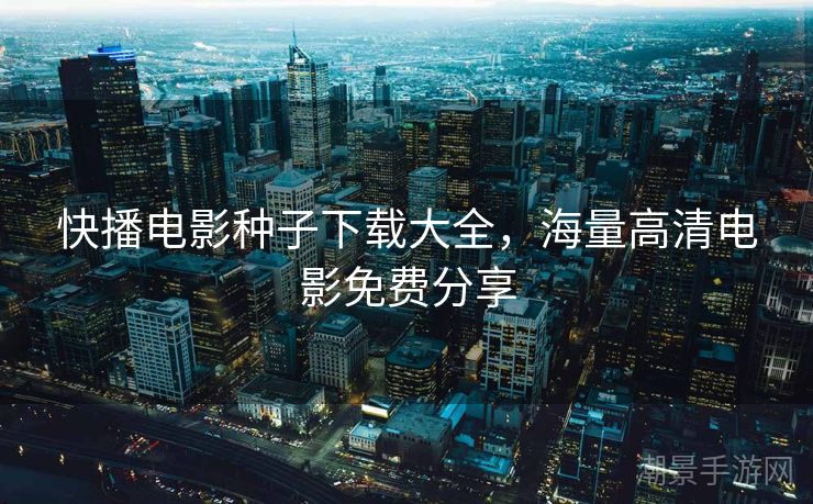 快播电影种子下载大全，海量高清电影免费分享