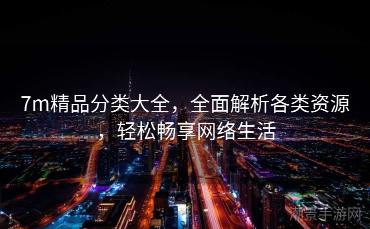 7m精品分类大全，全面解析各类资源，轻松畅享网络生活