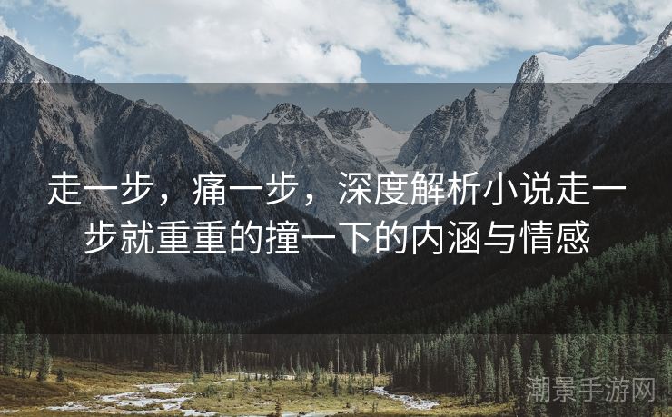 走一步，痛一步，深度解析小说走一步就重重的撞一下的内涵与情感