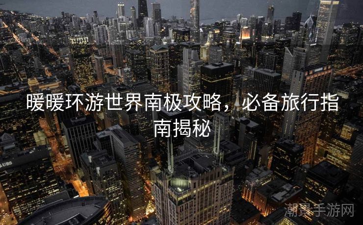 暖暖环游世界南极攻略，必备旅行指南揭秘