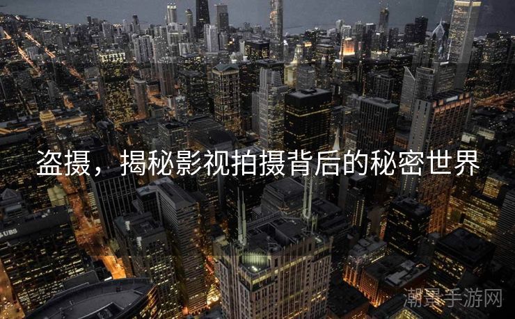 盗摄，揭秘影视拍摄背后的秘密世界