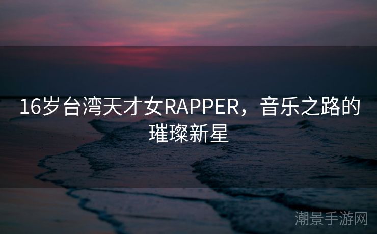 16岁台湾天才女RAPPER，音乐之路的璀璨新星
