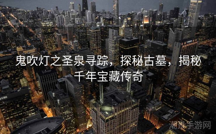 鬼吹灯之圣泉寻踪，探秘古墓，揭秘千年宝藏传奇