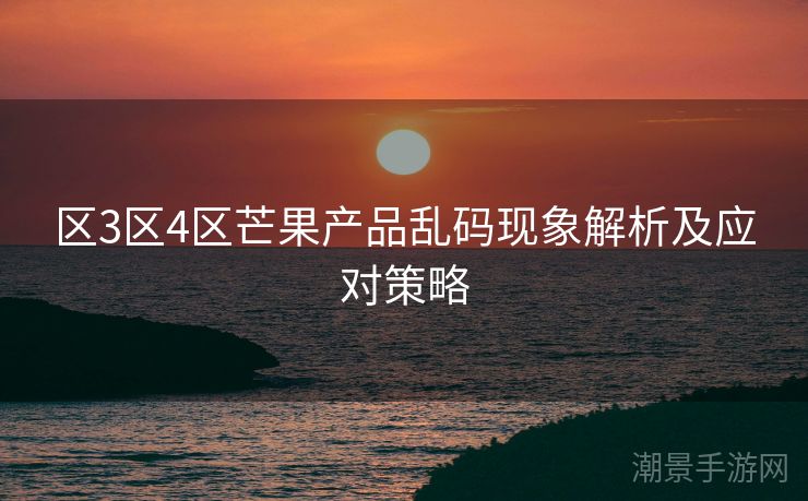 区3区4区芒果产品乱码现象解析及应对策略