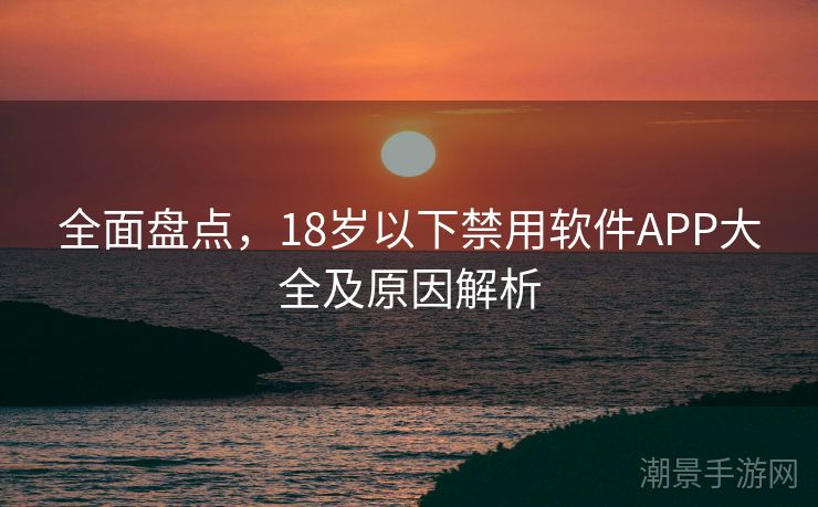 全面盘点，18岁以下禁用软件APP大全及原因解析
