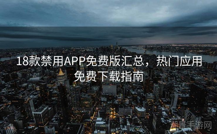 18款禁用APP免费版汇总，热门应用免费下载指南