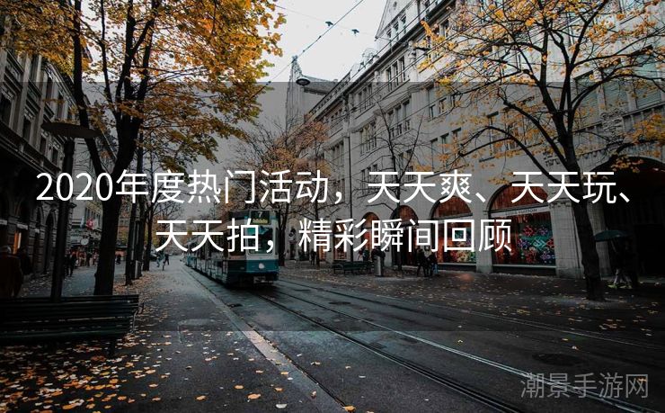 2020年度热门活动，天天爽、天天玩、天天拍，精彩瞬间回顾