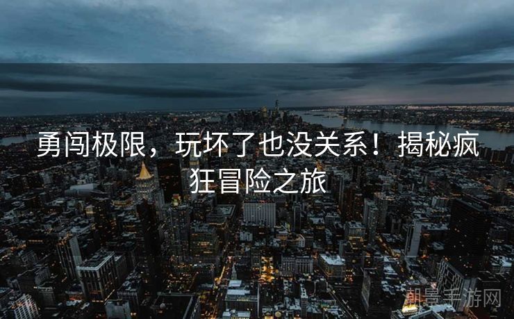 勇闯极限，玩坏了也没关系！揭秘疯狂冒险之旅
