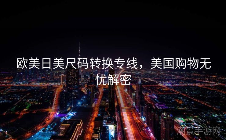 欧美日美尺码转换专线，美国购物无忧解密