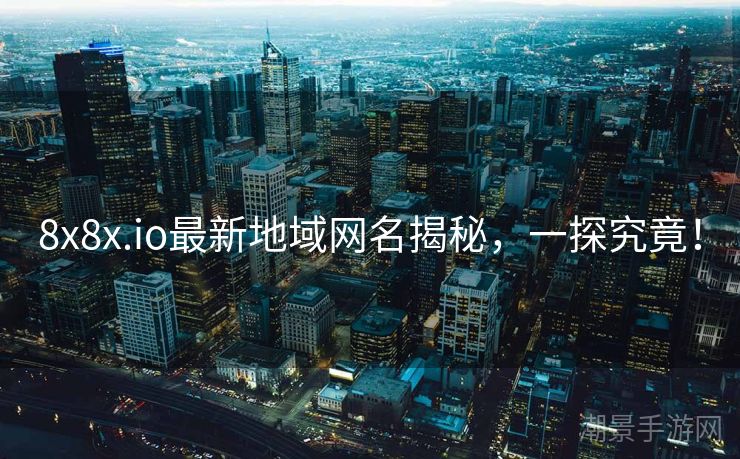 8x8x.io最新地域网名揭秘，一探究竟！