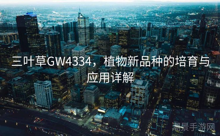 三叶草GW4334，植物新品种的培育与应用详解