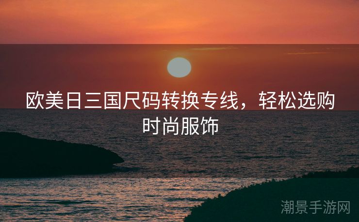 欧美日三国尺码转换专线，轻松选购时尚服饰