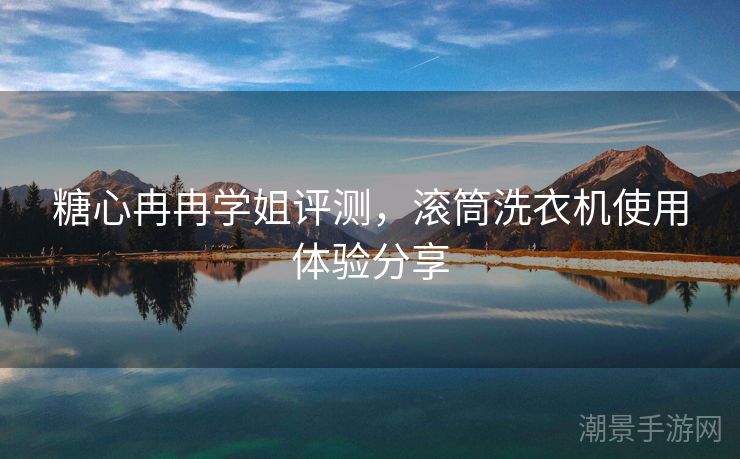 糖心冉冉学姐评测，滚筒洗衣机使用体验分享