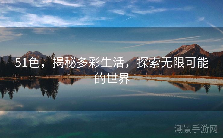51色，揭秘多彩生活，探索无限可能的世界