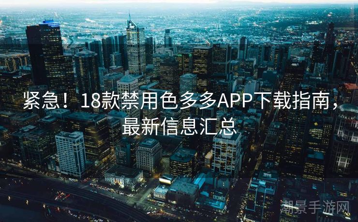 紧急！18款禁用色多多APP下载指南，最新信息汇总