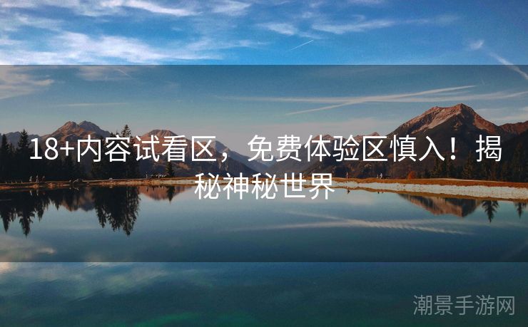 18+内容试看区，免费体验区慎入！揭秘神秘世界
