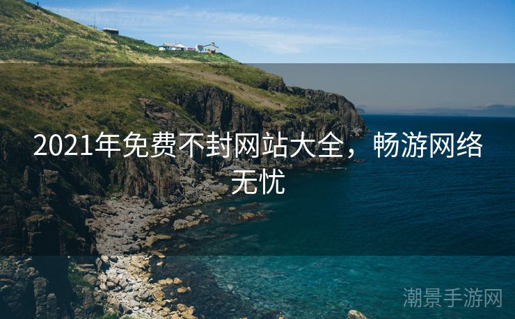 2021年免费不封网站大全，畅游网络无忧