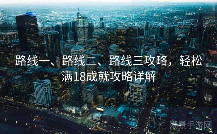 路线一、路线二、路线三攻略，轻松满18成就攻略详解