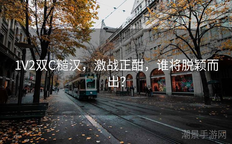 1V2双C糙汉，激战正酣，谁将脱颖而出？