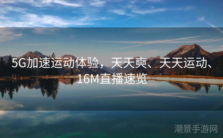 5G加速运动体验，天天奭、天天运动、16M直播速览