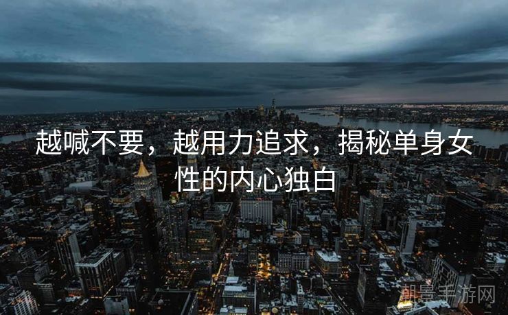 越喊不要，越用力追求，揭秘单身女性的内心独白