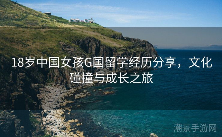 18岁中国女孩G国留学经历分享，文化碰撞与成长之旅