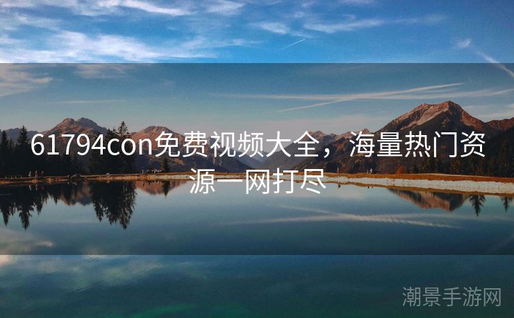 61794con免费视频大全，海量热门资源一网打尽