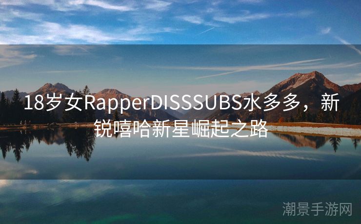 18岁女RapperDISSSUBS水多多，新锐嘻哈新星崛起之路