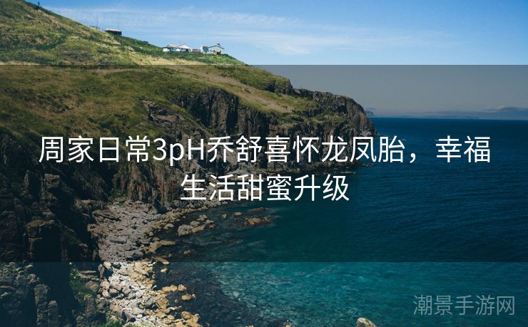 周家日常3pH乔舒喜怀龙凤胎,幸福生活甜蜜升级 周家日常3pH乔舒喜怀龙凤胎,幸福生活甜蜜升级