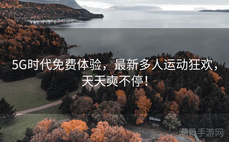 5G时代免费体验，最新多人运动狂欢，天天奭不停！