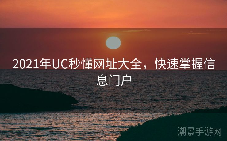 2021年UC秒懂网址大全，快速掌握信息门户