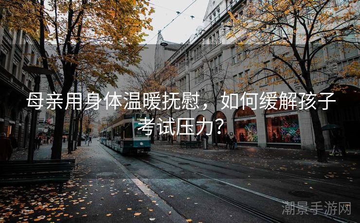 母亲用身体温暖抚慰，如何缓解孩子考试压力？