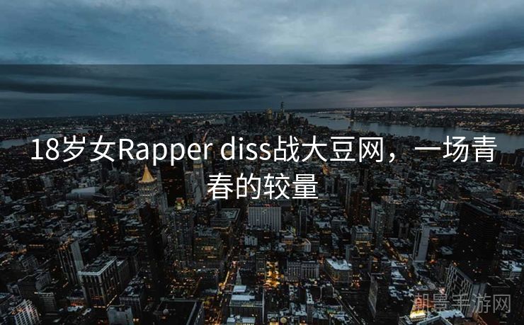 18岁女Rapper diss战大豆网，一场青春的较量