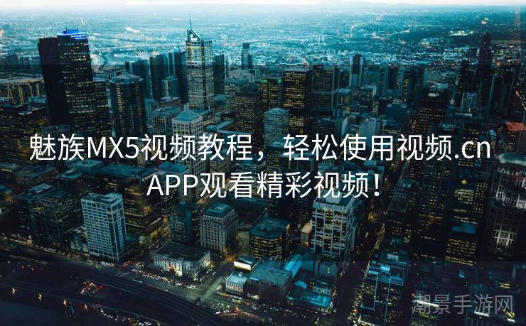 魅族MX5视频教程，轻松使用视频.cn APP观看精彩视频！