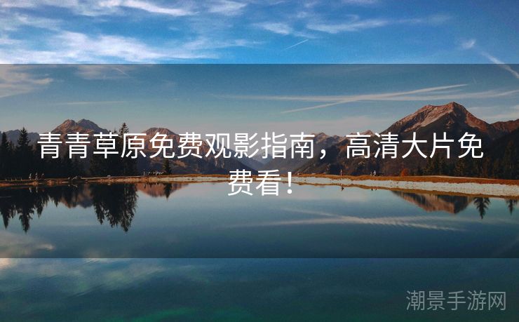 青青草原免费观影指南，高清大片免费看！