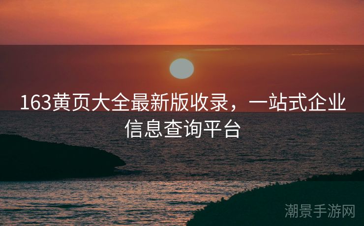 163黄页大全最新版收录,一站式企业信息查询平台 163黄页大全最新版收录,一站式企业信息查询平台