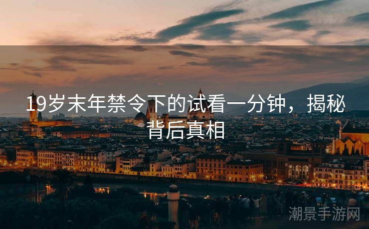 19岁末年禁令下的试看一分钟，揭秘背后真相