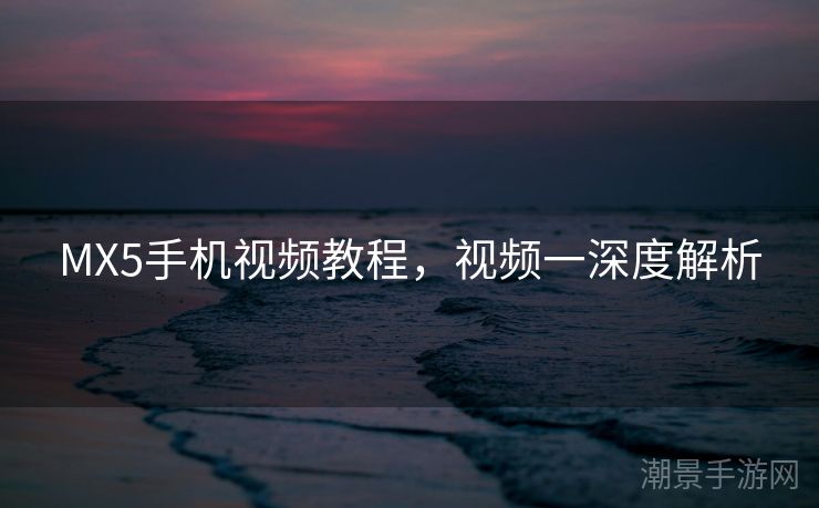 MX5手机视频教程，视频一深度解析