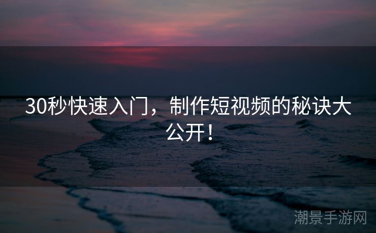 30秒快速入门，制作短视频的秘诀大公开！