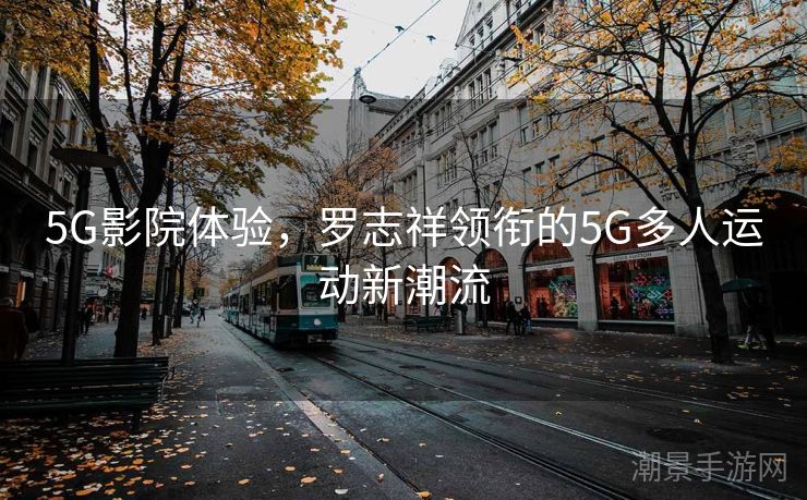 5G影院体验，罗志祥领衔的5G多人运动新潮流