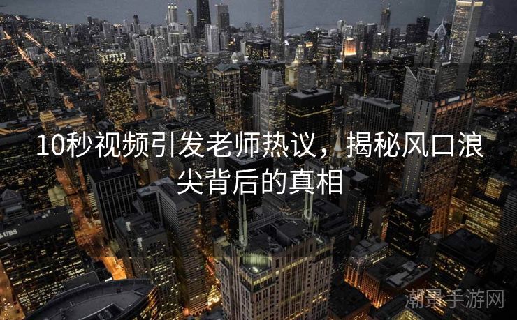 10秒视频引发老师热议，揭秘风口浪尖背后的真相