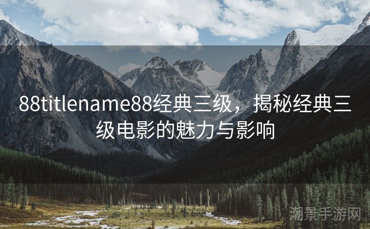 88titlename88经典三级，揭秘经典三级电影的魅力与影响